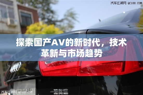 國產(chǎn)AV技術革新與市場趨勢，新時代的探索