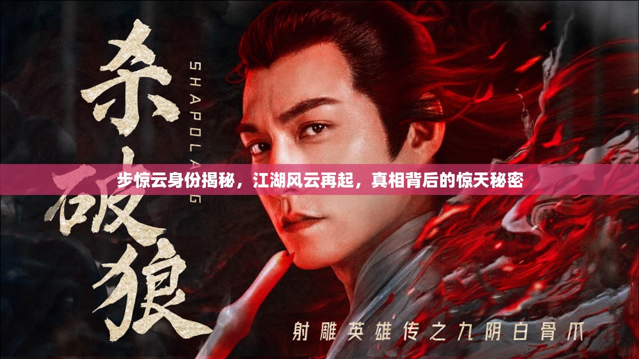 步驚云身份揭秘，江湖風(fēng)云再起，真相背后的驚天秘密