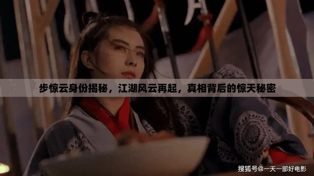 步驚云身份揭秘，江湖風(fēng)云再起，真相背后的驚天秘密