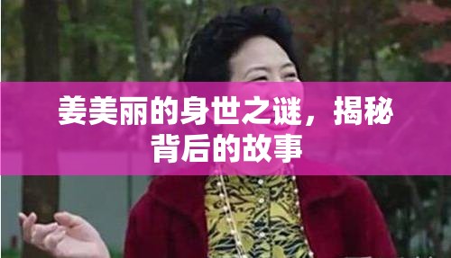 姜美麗身世之謎，揭開背后隱秘的故事