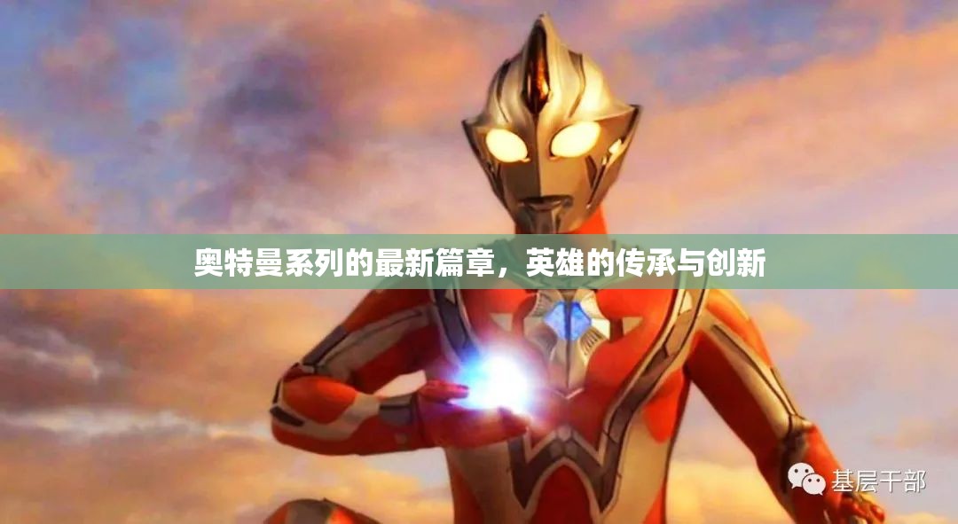 奧特曼系列的最新篇章，英雄的傳承與創(chuàng)新