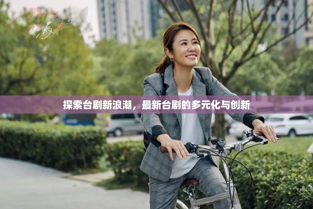 臺劇新浪潮，多元化與創(chuàng)新的探索之旅