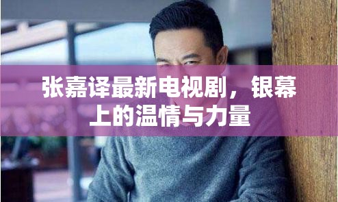 張嘉譯最新電視劇，銀幕上的溫情與力量