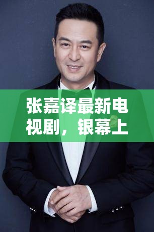 張嘉譯最新電視劇，銀幕上的溫情與力量