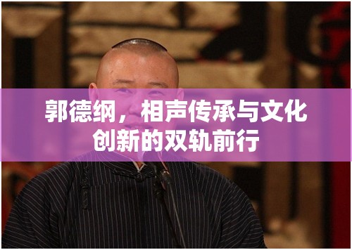 郭德綱，相聲藝術(shù)的傳承者與文化創(chuàng)新的先鋒