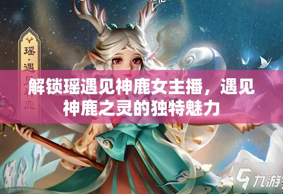 解鎖瑤遇見神鹿女主播，遇見神鹿之靈的獨(dú)特魅力