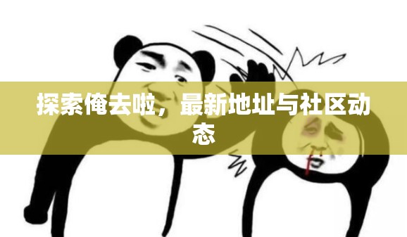俺去啦社區(qū)，最新地址更新與動態(tài)追蹤