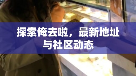 俺去啦社區(qū)，最新地址更新與動態(tài)追蹤