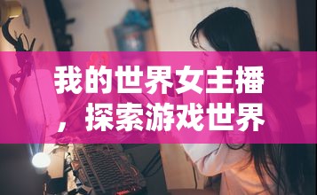 星光下的探險(xiǎn)，女主播帶你領(lǐng)略我的世界的奇幻之旅