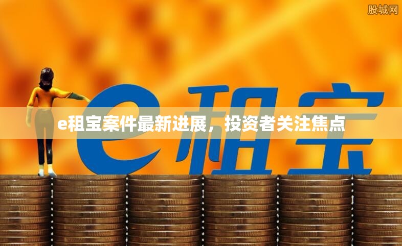 e租寶案件最新動(dòng)態(tài)，投資者關(guān)注的核心問題解析