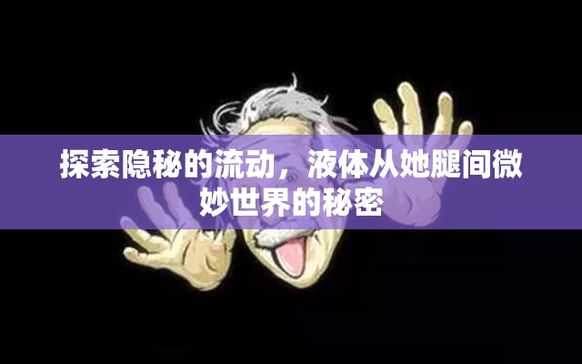 揭秘女性私密世界，液體流動(dòng)的微妙?yuàn)W秘