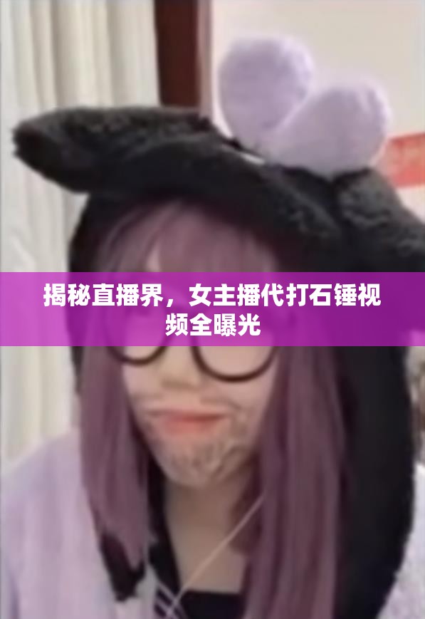 揭秘直播界，女主播代打石錘視頻全曝光
