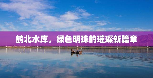 鶴北水庫，綠色明珠的璀璨新篇章