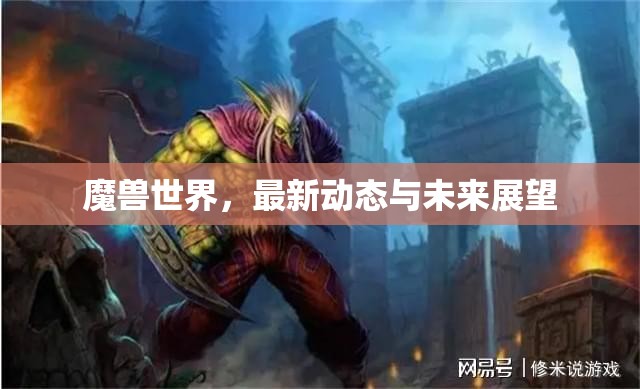 探索魔獸世界，最新動態(tài)與未來展望