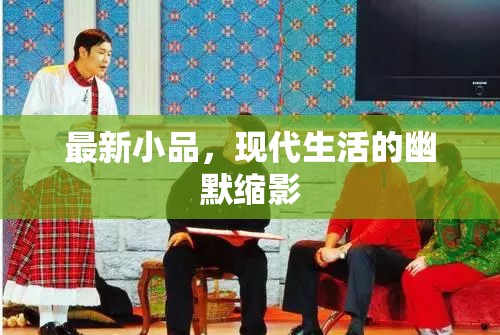 最新小品，現(xiàn)代生活的幽默縮影