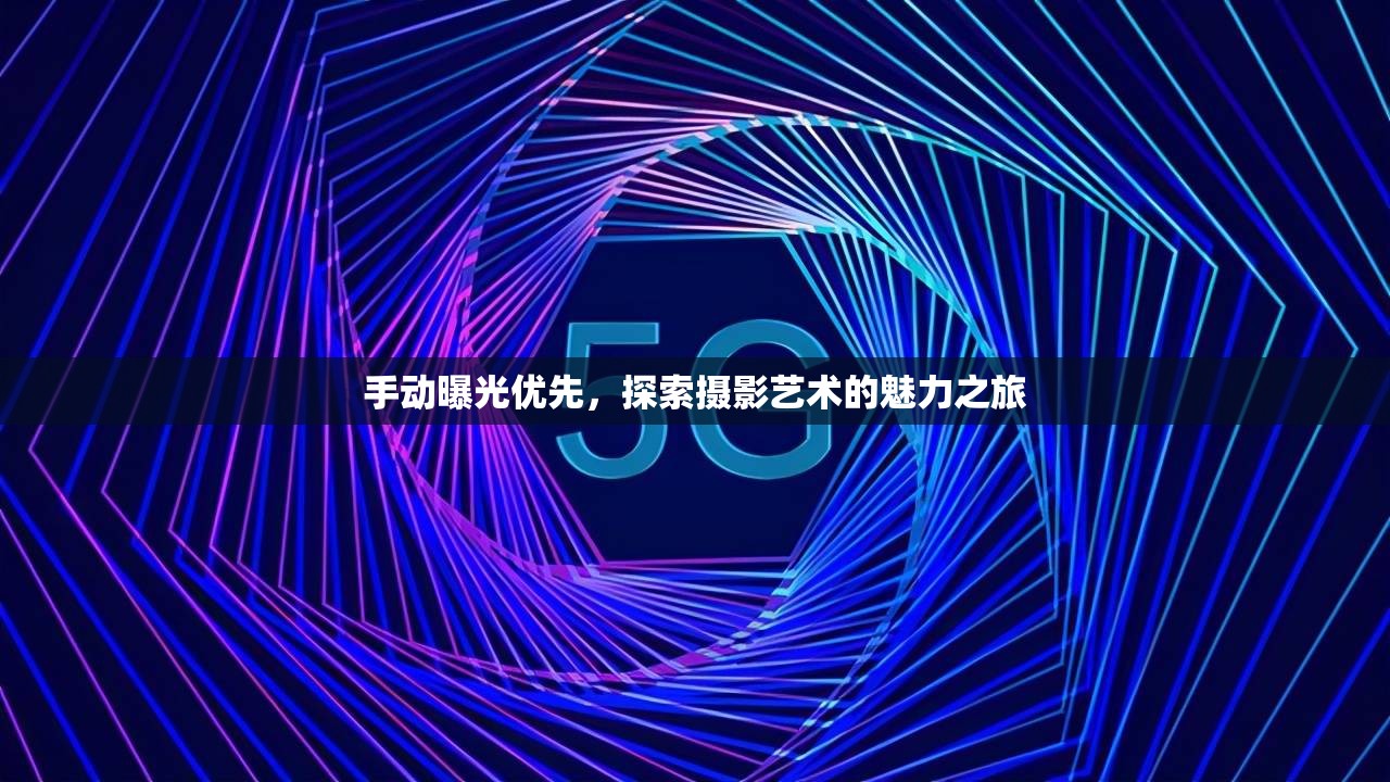 攝影藝術(shù)之旅，手動曝光優(yōu)先的探索與魅力