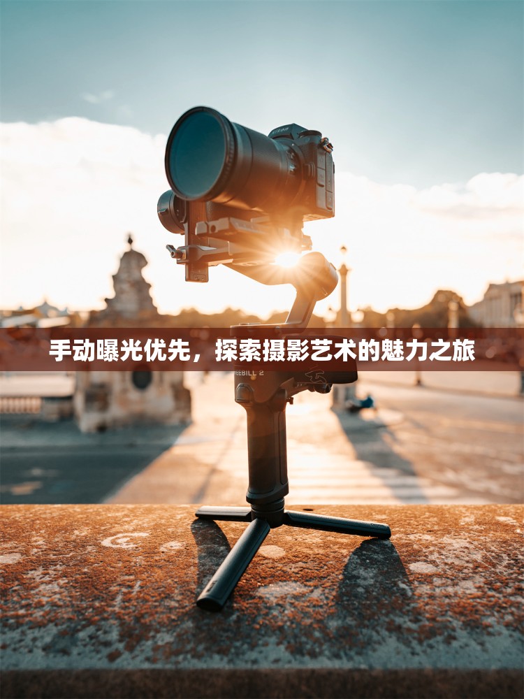 攝影藝術(shù)之旅，手動曝光優(yōu)先的探索與魅力