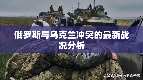 俄烏沖突戰(zhàn)況解析，最新動態(tài)與影響評估