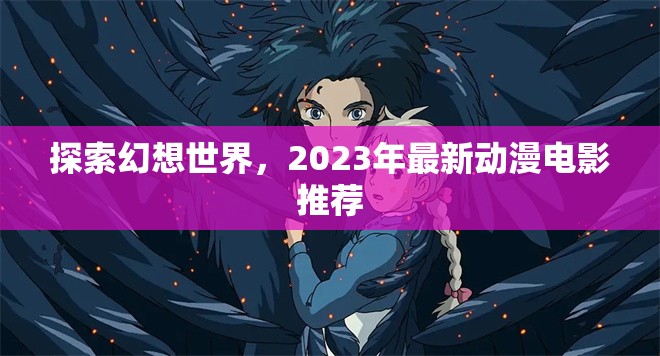 2023年幻想世界探索，最新動(dòng)漫電影精選推薦