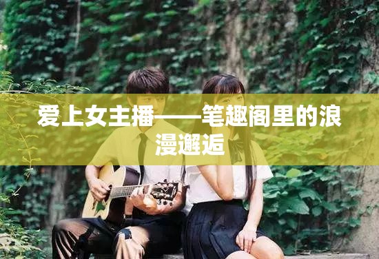 筆趣閣的浪漫，愛上女主播