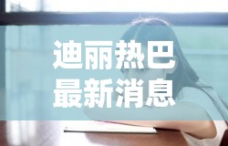 迪麗熱巴星光璀璨，最新動態(tài)展現(xiàn)無限魅力