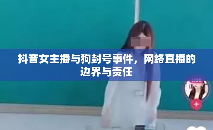 網(wǎng)絡(luò)直播爭議，抖音女主播與狗封號事件背后的邊界與責任探討