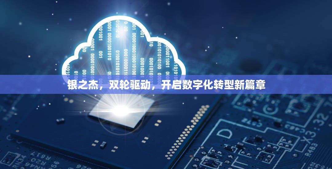 銀之杰，雙輪驅(qū)動(dòng)下的數(shù)字化轉(zhuǎn)型新征程