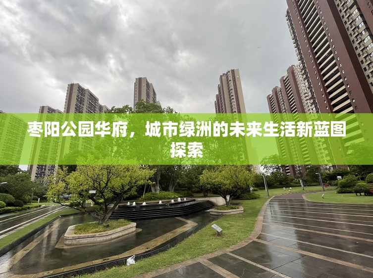 棗陽公園華府，描繪城市綠洲的未來生活圖景