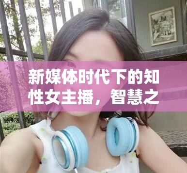 智慧之聲，新媒體時代知性女主播引領(lǐng)潮流