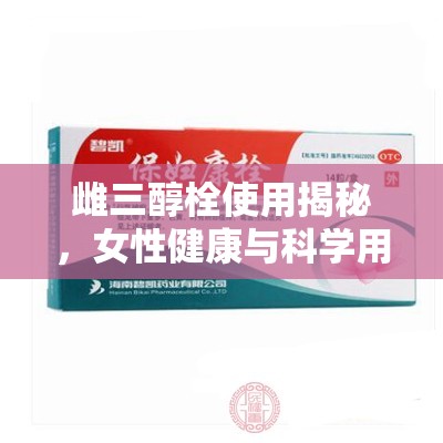 探索雌三醇栓，女性健康與科學(xué)用藥的平衡之道