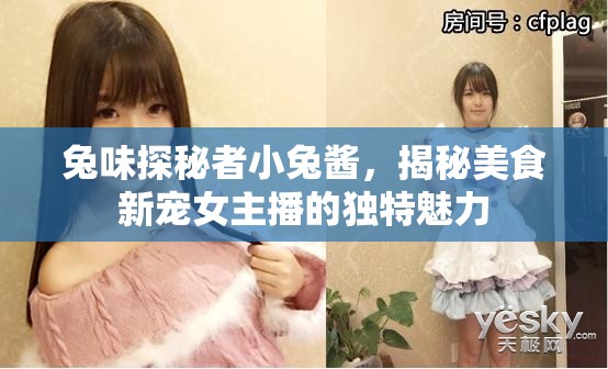 小兔醬的美食探秘，揭秘女主播的獨(dú)特魅力