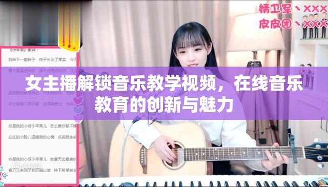 女主播解鎖音樂教學(xué)視頻，在線音樂教育的創(chuàng)新與魅力