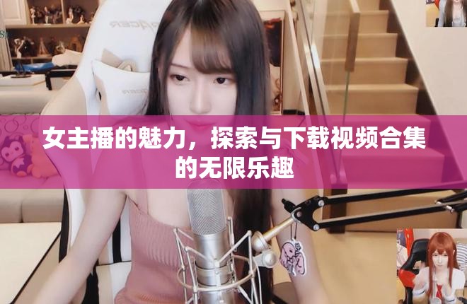 女主播魅力揭秘，視頻合集探索與下載指南