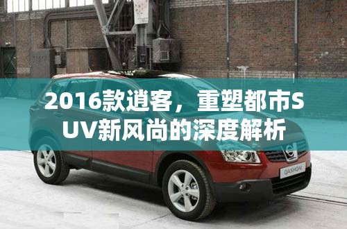 2016款逍客，都市SUV新風尚的深度解析