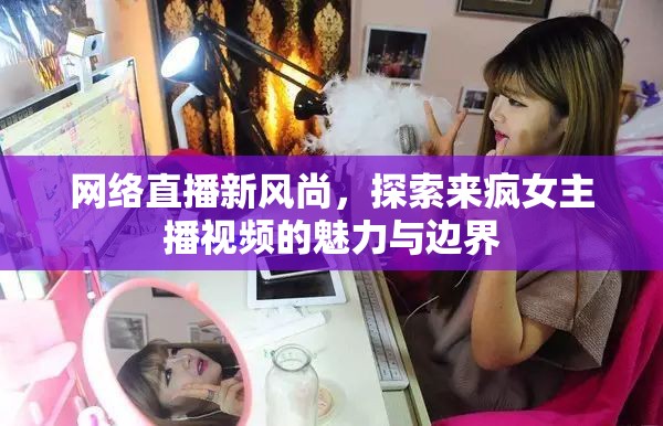 網(wǎng)絡(luò)直播新風尚，來瘋女主播視頻魅力與邊界探索