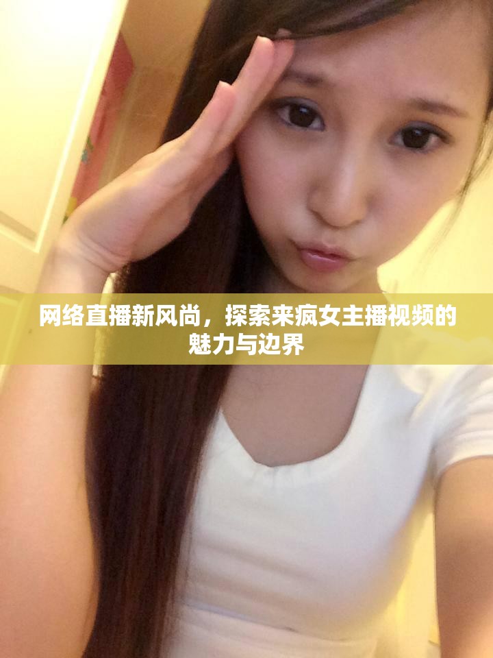 網(wǎng)絡(luò)直播新風尚，來瘋女主播視頻魅力與邊界探索
