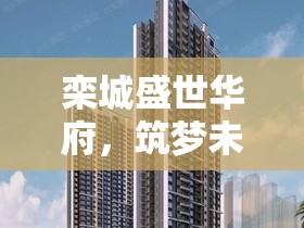 欒城盛世華府，未來生活夢想的城市新地標