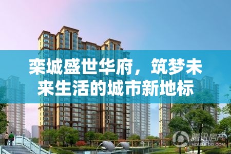 欒城盛世華府，未來生活夢想的城市新地標