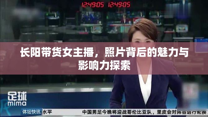長陽帶貨女主播，照片背后的魅力與影響力探索
