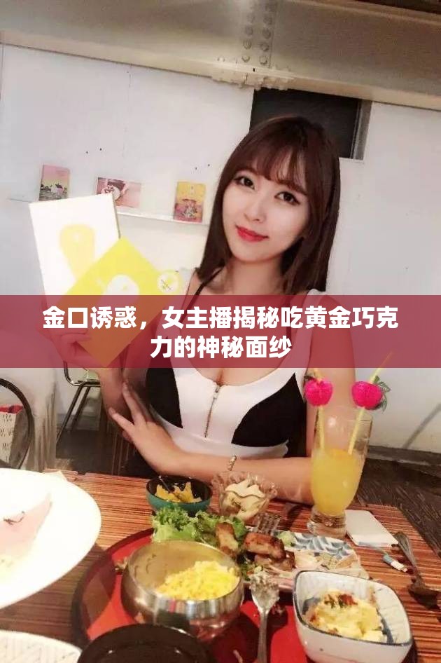 金口誘惑，女主播揭秘吃黃金巧克力的神秘面紗