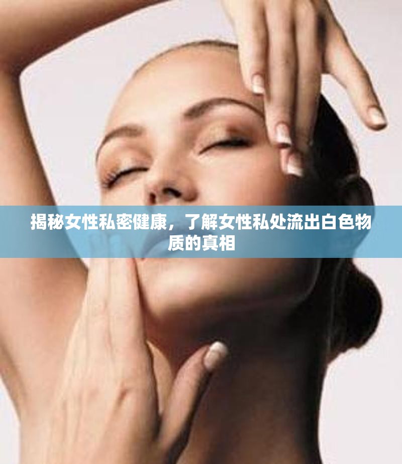 女性私密健康揭秘，白色分泌物的真相