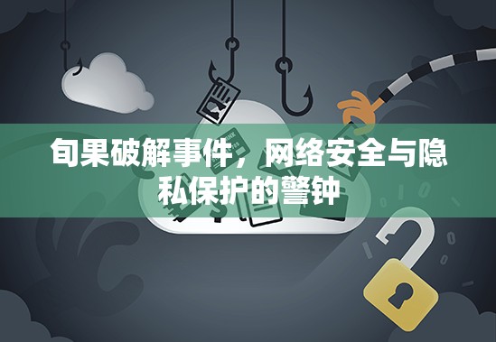 網(wǎng)絡安全警報，旬果破解事件與隱私保護的重要性