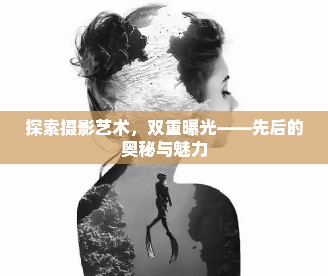 探索攝影藝術(shù)，雙重曝光——先后的奧秘與魅力