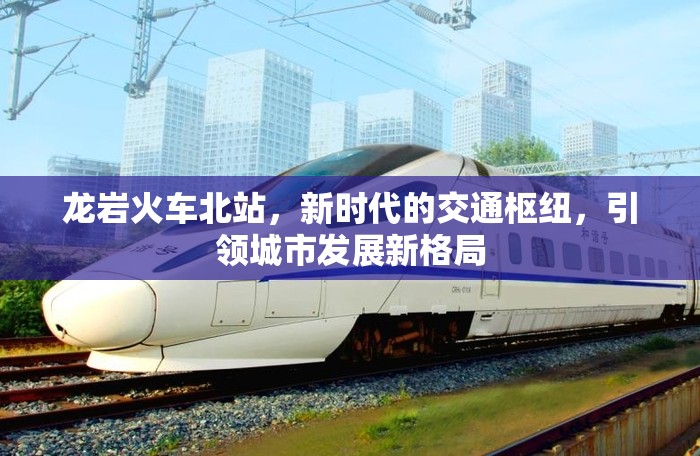 龍巖火車北站，新時代交通樞紐，城市發(fā)展新引擎