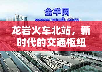 龍巖火車北站，新時代交通樞紐，城市發(fā)展新引擎