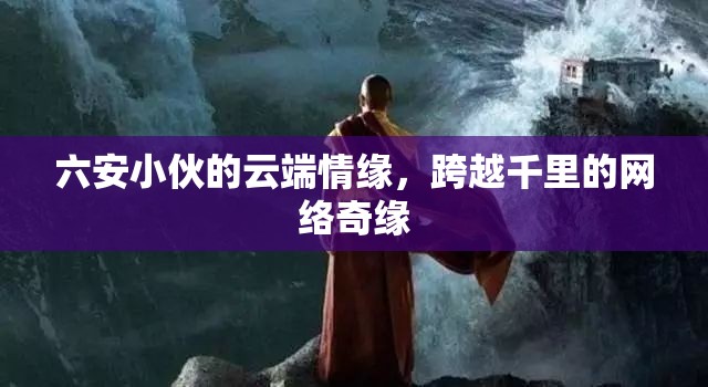 六安小伙云端情，網(wǎng)絡(luò)奇緣跨越千里