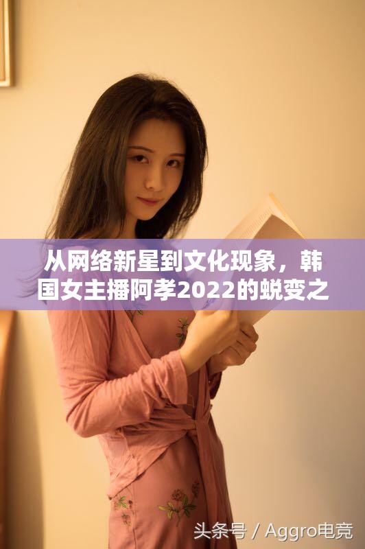 從網(wǎng)絡(luò)新星到文化現(xiàn)象，韓國(guó)女主播阿孝2022的蛻變之旅