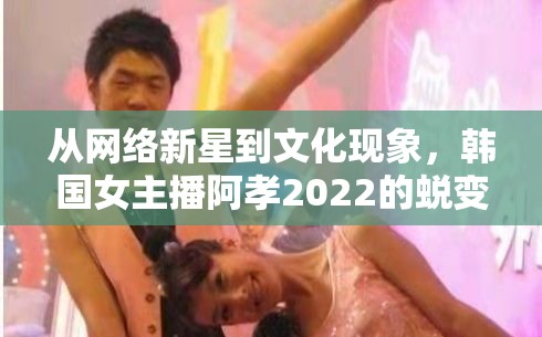 從網(wǎng)絡(luò)新星到文化現(xiàn)象，韓國(guó)女主播阿孝2022的蛻變之旅