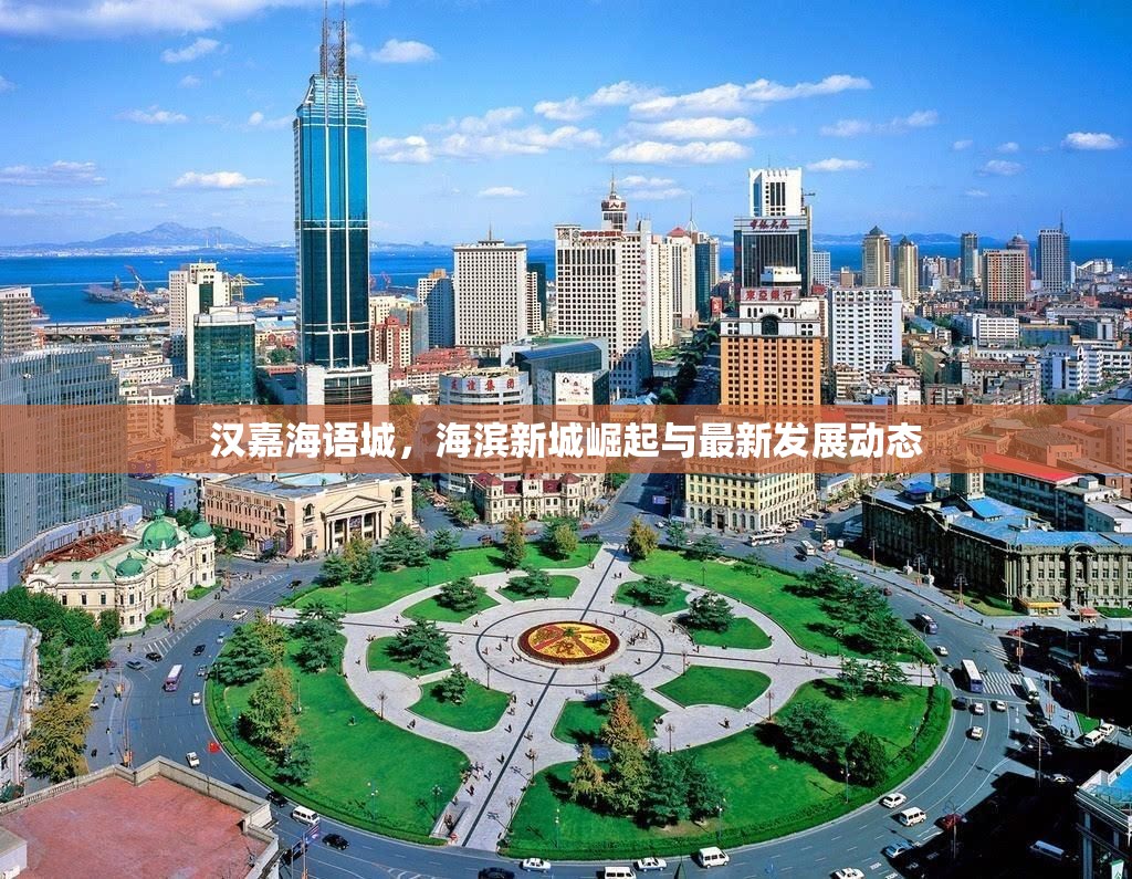 漢嘉海語城，海濱新城崛起與最新發(fā)展動態(tài)