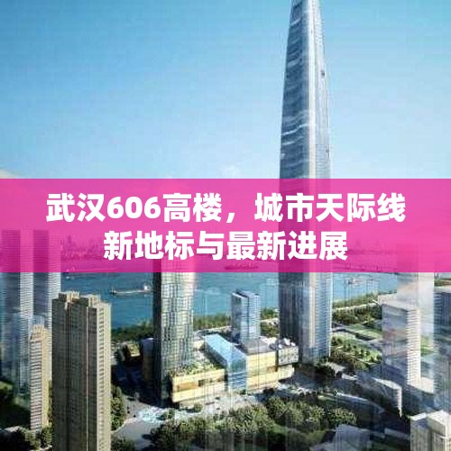 武漢606高樓，城市天際線新地標(biāo)與最新進展
